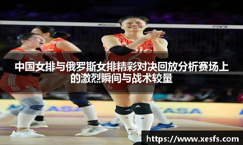 中国女排与俄罗斯女排精彩对决回放分析赛场上的激烈瞬间与战术较量